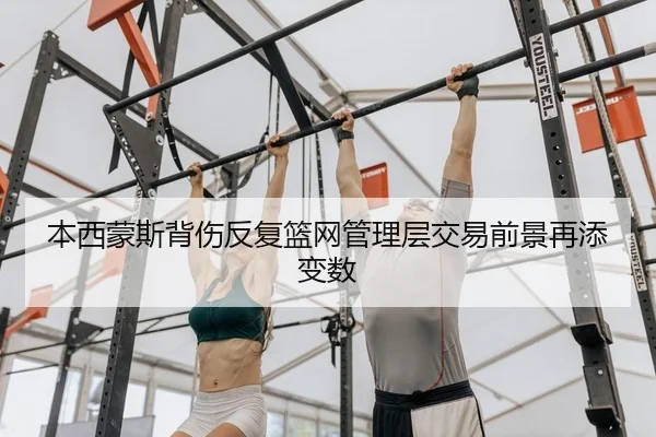 本西蒙斯背伤反复篮网管理层交易前景再添变数